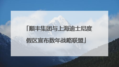 顺丰集团与上海迪士尼度假区宣布数年战略联盟