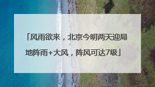 风雨欲来，北京今明两天迎局地阵雨+大风，阵风可达7级