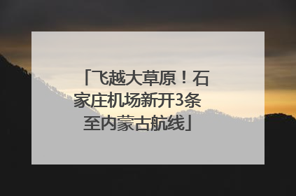 飞越大草原！石家庄机场新开3条至内蒙古航线