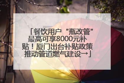 餐饮用户“瓶改管”最高可享8000元补贴！厦门出台补贴政策推动管道燃气建设→