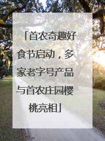 首农奇趣好食节启动，多家老字号产品与首农庄园樱桃亮相