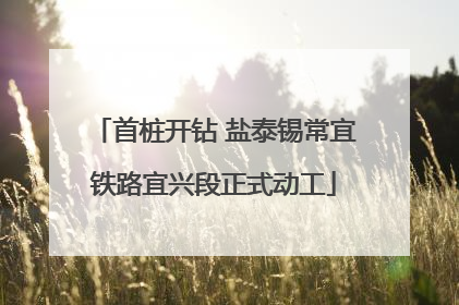 首桩开钻 盐泰锡常宜铁路宜兴段正式动工