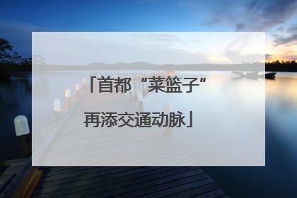 首都“菜篮子”再添交通动脉
