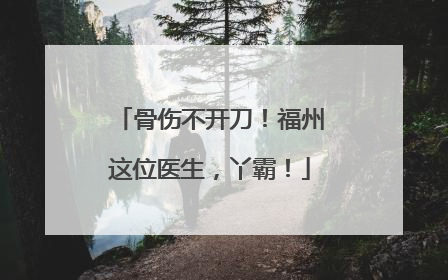 骨伤不开刀！福州这位医生，丫霸！