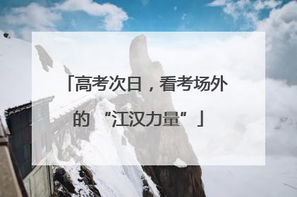 高考次日，看考场外的 “江汉力量”