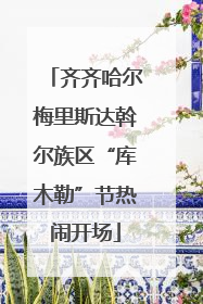 齐齐哈尔梅里斯达斡尔族区“库木勒”节热闹开场