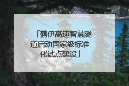 鹤伊高速智慧隧道启动国家级标准化试点建设