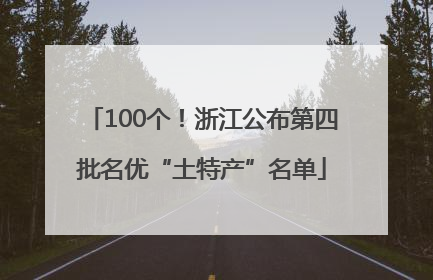 100个！浙江公布第四批名优“土特产”名单