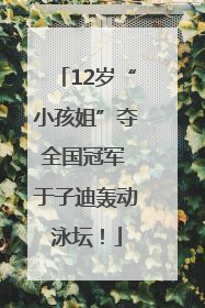 12岁“小孩姐”夺全国冠军 于子迪轰动泳坛！