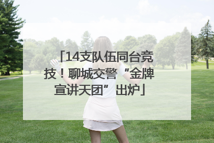 14支队伍同台竞技！聊城交警“金牌宣讲天团”出炉