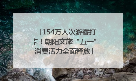 154万人次游客打卡！朝阳文旅“五一”消费活力全面释放