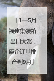 1—5月福建集装箱出口大涨，厦企订单排产到9月