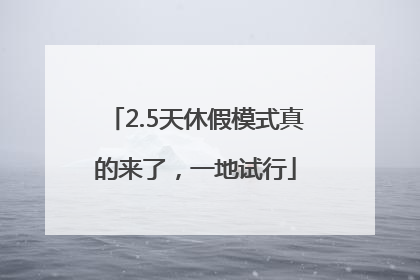 2.5天休假模式真的来了，一地试行