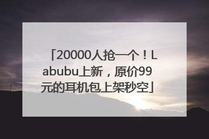 20000人抢一个！Labubu上新，原价99元的耳机包上架秒空