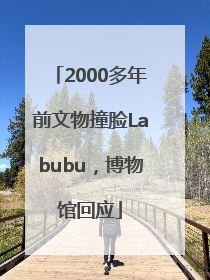 2000多年前文物撞脸Labubu，博物馆回应