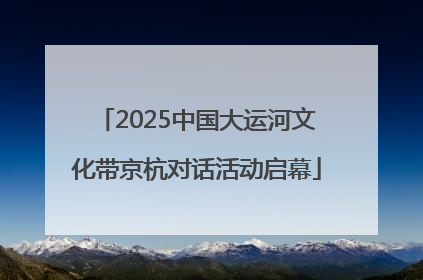 2025中国大运河文化带京杭对话活动启幕