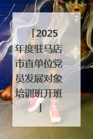 2025年度驻马店市直单位党员发展对象培训班开班