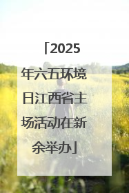 2025年六五环境日江西省主场活动在新余举办
