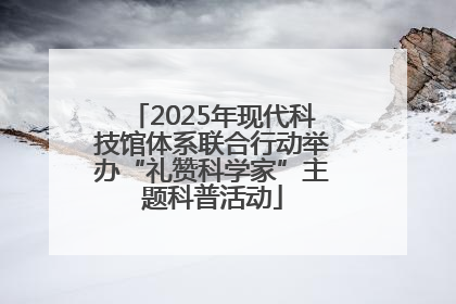 2025年现代科技馆体系联合行动举办“礼赞科学家”主题科普活动