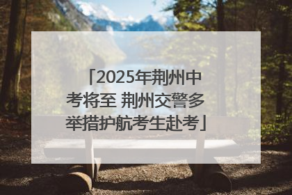 2025年荆州中考将至 荆州交警多举措护航考生赴考