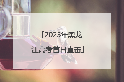 2025年黑龙江高考首日直击