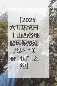 2025六五环境日丨山西各地掀环保热潮 共赴“美丽中国”之约