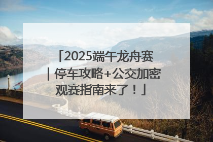 2025端午龙舟赛｜停车攻略+公交加密 观赛指南来了！