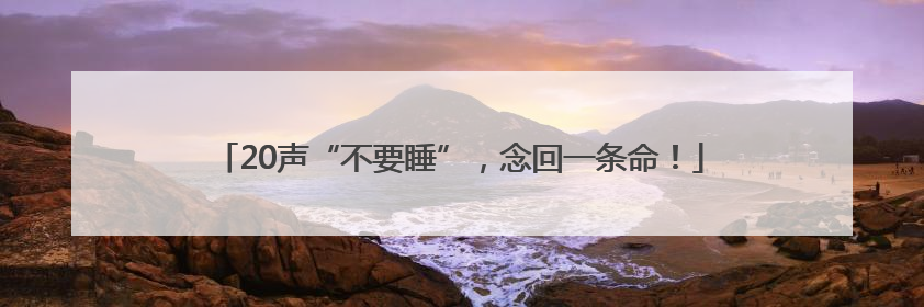20声“不要睡”，念回一条命！