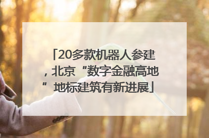 20多款机器人参建，北京“数字金融高地”地标建筑有新进展