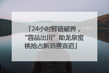 24小时鲜链破界，“蓉品出川”助龙泉蜜桃抢占新消费赛道