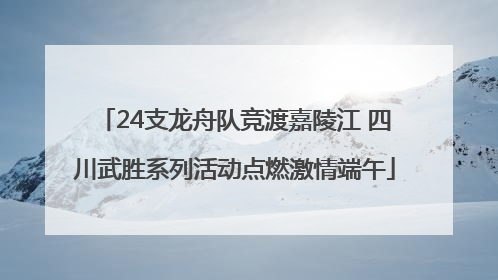 24支龙舟队竞渡嘉陵江 四川武胜系列活动点燃激情端午