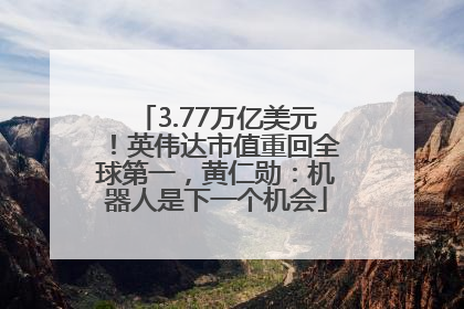 3.77万亿美元！英伟达市值重回全球第一，黄仁勋：机器人是下一个机会