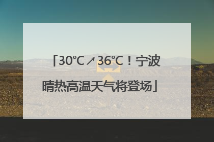 30℃↗36℃！宁波晴热高温天气将登场