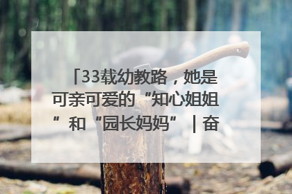 33载幼教路，她是可亲可爱的“知心姐姐”和“园长妈妈”｜奋勇争先实干家