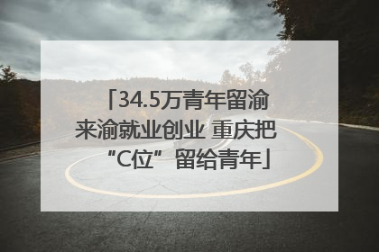 34.5万青年留渝来渝就业创业 重庆把“C位”留给青年
