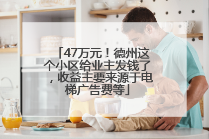 47万元！德州这个小区给业主发钱了，收益主要来源于电梯广告费等
