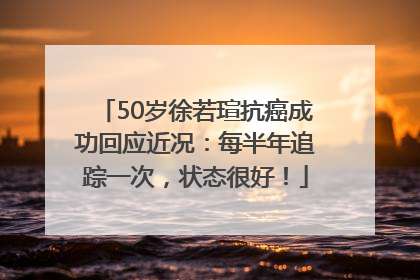 50岁徐若瑄抗癌成功回应近况：每半年追踪一次，状态很好！