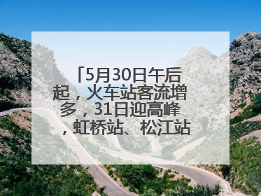 5月30日午后起，火车站客流增多，31日迎高峰，虹桥站、松江站有儿童节和端午亲子活动