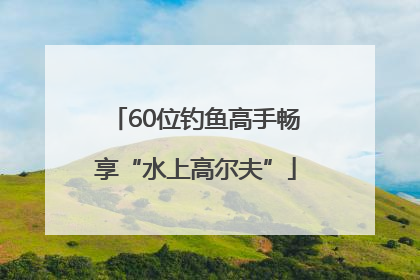 60位钓鱼高手畅享“水上高尔夫”
