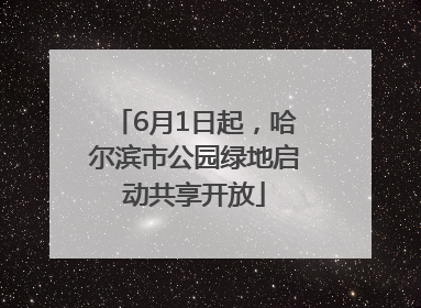 6月1日起，哈尔滨市公园绿地启动共享开放