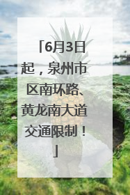 6月3日起，泉州市区南环路、黄龙南大道交通限制！
