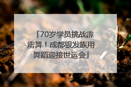 70岁学员挑战霹雳舞！成都银发族用舞蹈迎接世运会