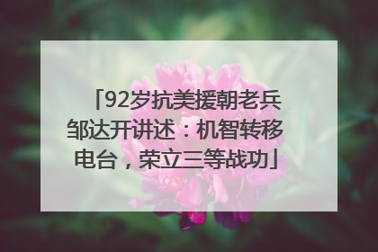 92岁抗美援朝老兵邹达开讲述：机智转移电台，荣立三等战功