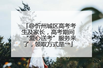 @忻州城区高考考生及家长，高考期间“爱心送考”服务来了，领取方式是→