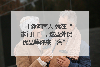 @河南人 就在“家门口”，这些外贸优品等你来“淘”
