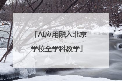 AI应用融入北京学校全学科教学