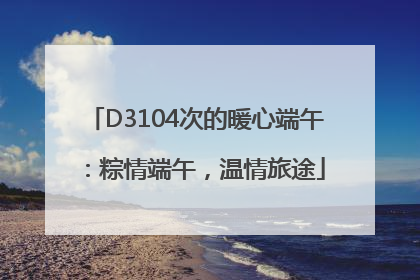 D3104次的暖心端午：粽情端午，温情旅途