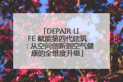 DEPAIR LIFE 赋能第四代建筑：从空间创新到空气健康的全维度升级
