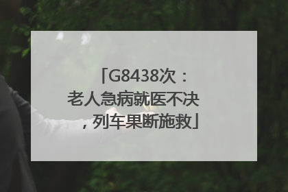 G8438次：老人急病就医不决，列车果断施救