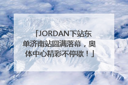 JORDAN下站东单济南站圆满落幕，奥体中心精彩不停歇！